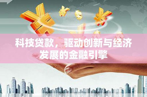 北市科技贷款，驱动创新与经济发展的金融引擎