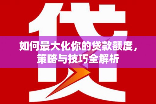 北市如何最大化你的贷款额度，策略与技巧全解析