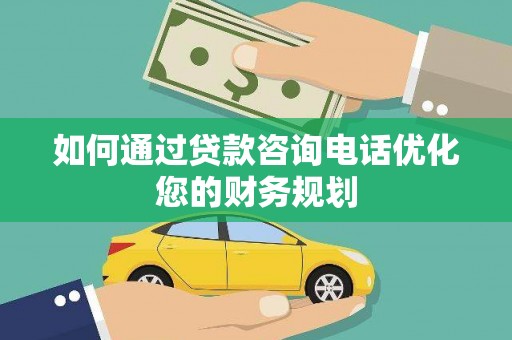 北市如何通过贷款咨询电话优化您的财务规划