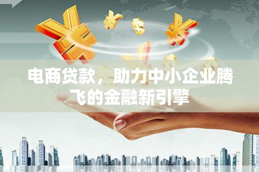 北市电商贷款，助力中小企业腾飞的金融新引擎