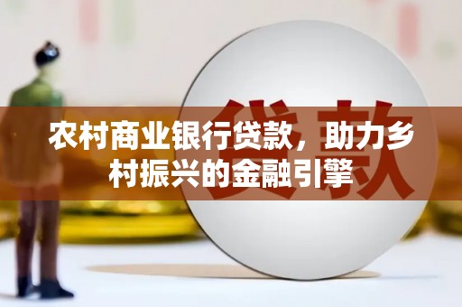 北市农村商业银行贷款，助力乡村振兴的金融引擎