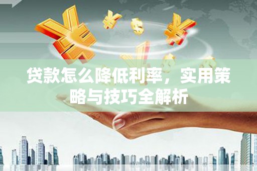 北市贷款怎么降低利率，实用策略与技巧全解析