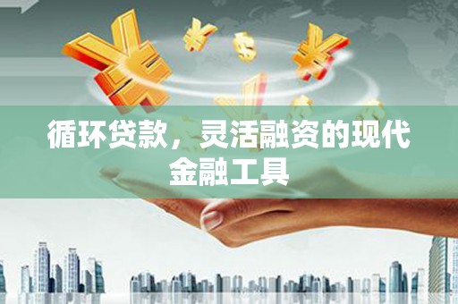 北市循环贷款，灵活融资的现代金融工具