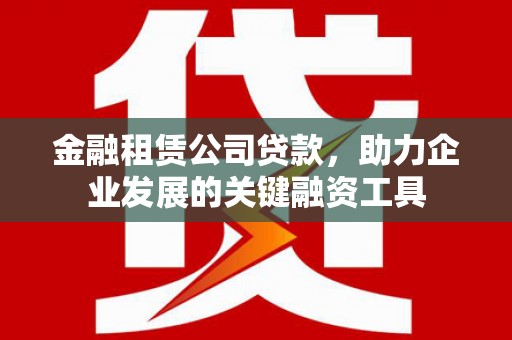 北市金融租赁公司贷款，助力企业发展的关键融资工具
