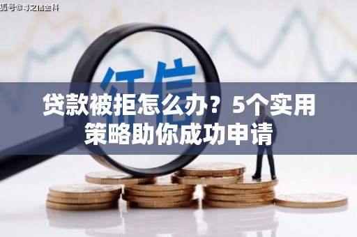 北市贷款被拒怎么办？5个实用策略助你成功申请
