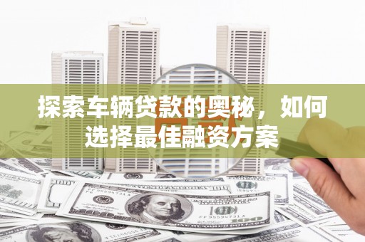 北市探索车辆贷款的奥秘，如何选择最佳融资方案