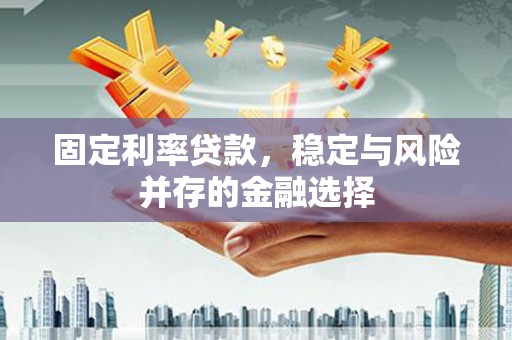北市固定利率贷款，稳定与风险并存的金融选择