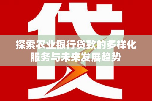 北市探索农业银行贷款的多样化服务与未来发展趋势