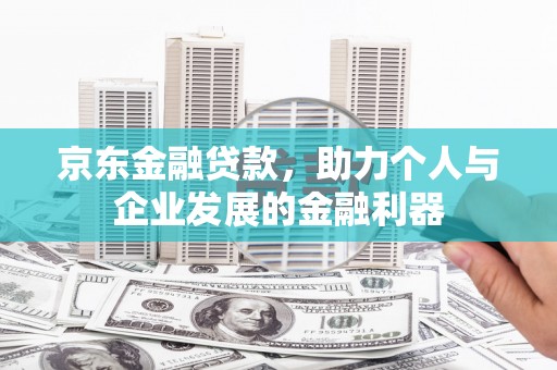 北市京东金融贷款，助力个人与企业发展的金融利器