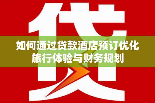 北市如何通过贷款酒店预订优化旅行体验与财务规划