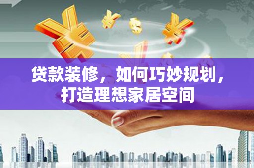 北市贷款装修，如何巧妙规划，打造理想家居空间