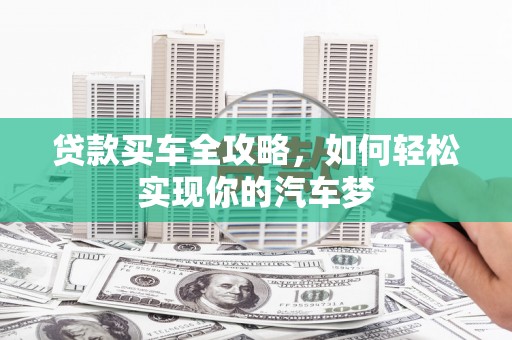 北市贷款买车全攻略，如何轻松实现你的汽车梦