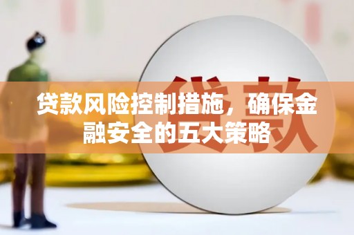 北市贷款风险控制措施，确保金融安全的五大策略