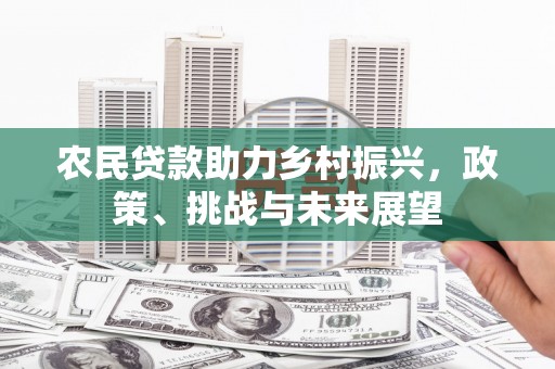 北市农民贷款助力乡村振兴，政策、挑战与未来展望