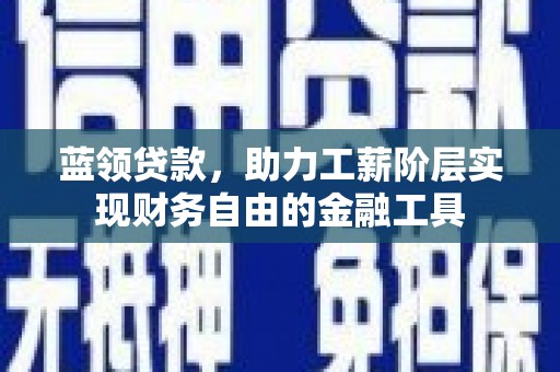 北市蓝领贷款，助力工薪阶层实现财务自由的金融工具