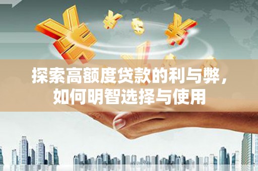 北市探索高额度贷款的利与弊，如何明智选择与使用