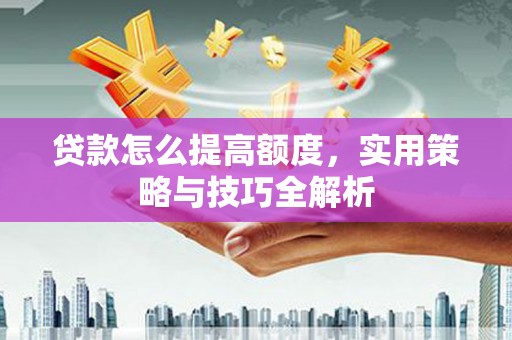 北市贷款怎么提高额度，实用策略与技巧全解析