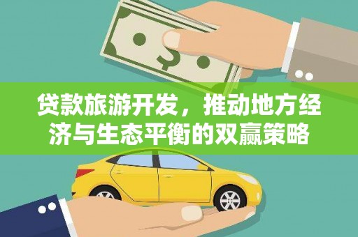 北市贷款旅游开发，推动地方经济与生态平衡的双赢策略