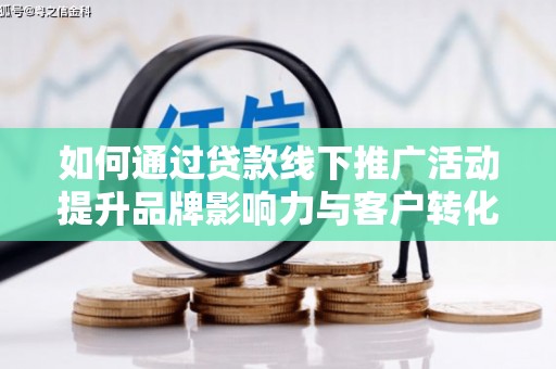 北市如何通过贷款线下推广活动提升品牌影响力与客户转化率