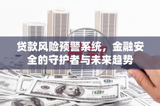 北市贷款风险预警系统，金融安全的守护者与未来趋势
