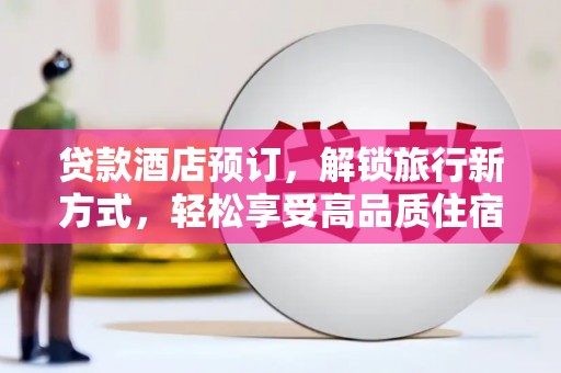 北市贷款酒店预订，解锁旅行新方式，轻松享受高品质住宿