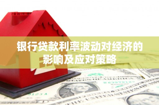 北市银行贷款利率波动对经济的影响及应对策略