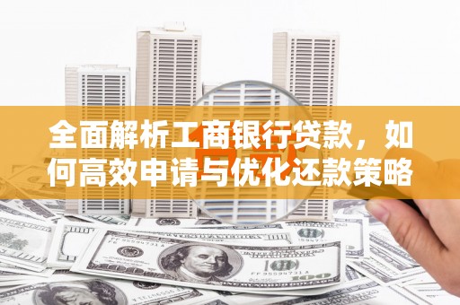 北市全面解析工商银行贷款，如何高效申请与优化还款策略