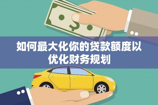 北市如何最大化你的贷款额度以优化财务规划