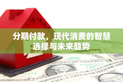 北市分期付款，现代消费的智慧选择与未来趋势
