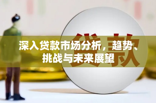 北市深入贷款市场分析，趋势、挑战与未来展望