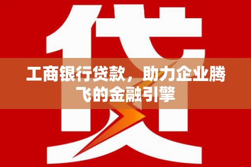 北市工商银行贷款，助力企业腾飞的金融引擎