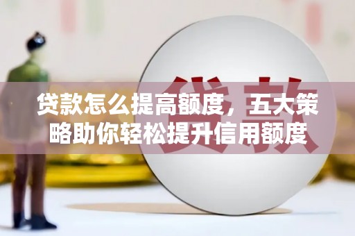 北市贷款怎么提高额度，五大策略助你轻松提升信用额度