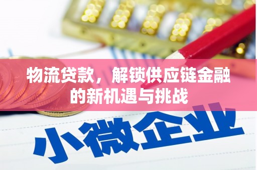 北市物流贷款，解锁供应链金融的新机遇与挑战