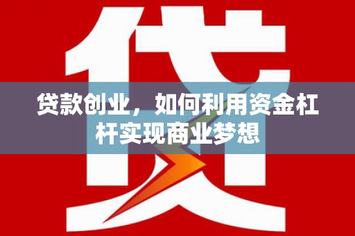 北市贷款创业，如何利用资金杠杆实现商业梦想