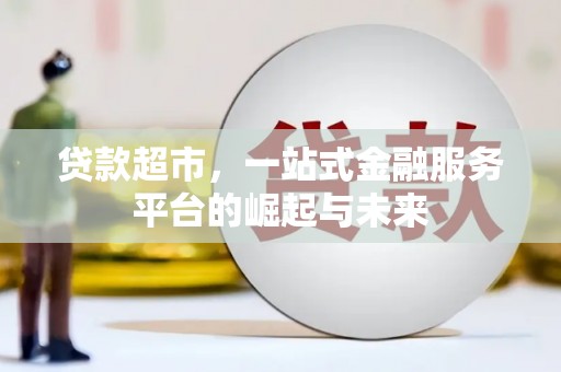 北市贷款超市，一站式金融服务平台的崛起与未来