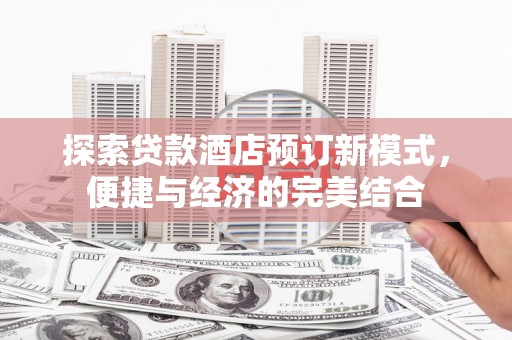 北市探索贷款酒店预订新模式，便捷与经济的完美结合