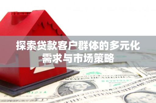 北市探索贷款客户群体的多元化需求与市场策略