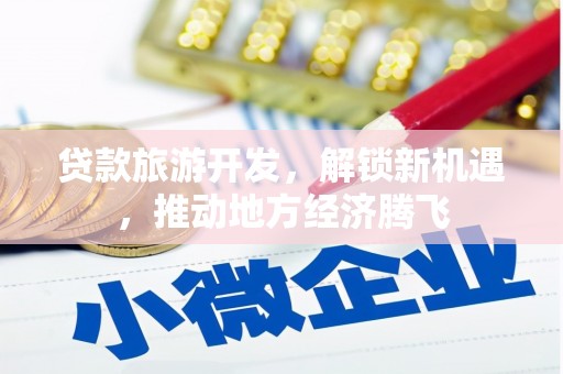北市贷款旅游开发，解锁新机遇，推动地方经济腾飞