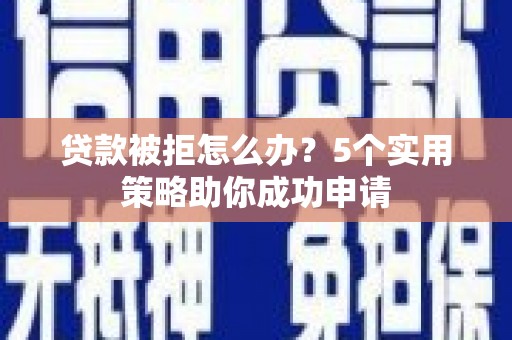 北市贷款被拒怎么办？5个实用策略助你成功申请