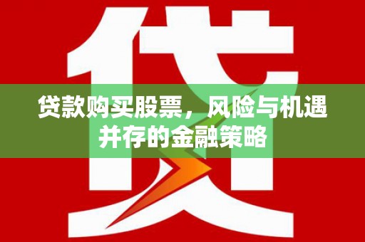 北市贷款购买股票，风险与机遇并存的金融策略