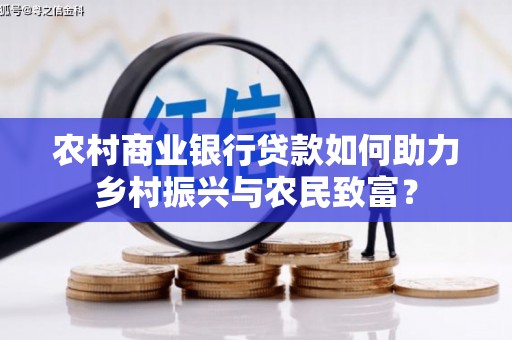 北市农村商业银行贷款如何助力乡村振兴与农民致富？