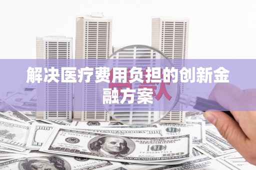 北市解决医疗费用负担的创新金融方案