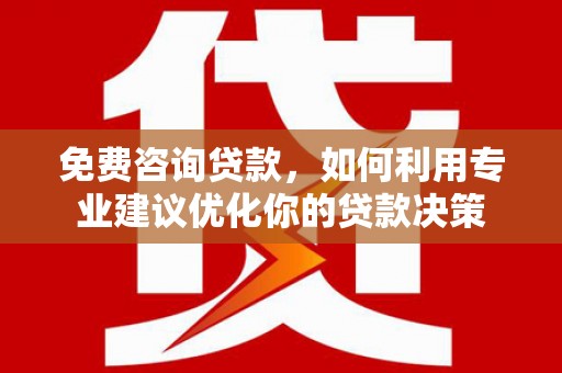 北市免费咨询贷款，如何利用专业建议优化你的贷款决策