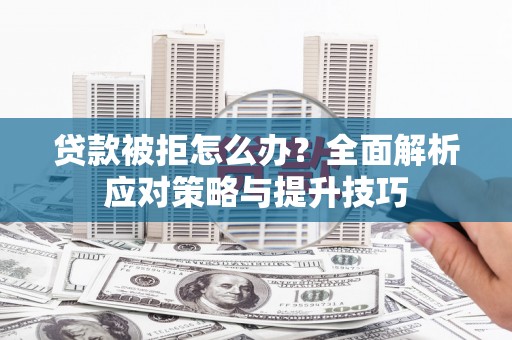 北市贷款被拒怎么办？全面解析应对策略与提升技巧