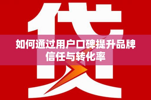 北市如何通过用户口碑提升品牌信任与转化率