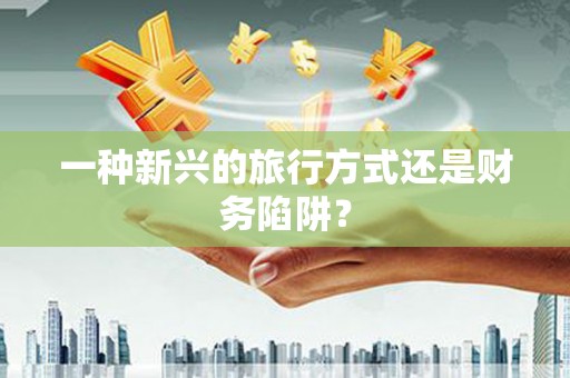 北市一种新兴的旅行方式还是财务陷阱？