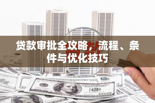 北市贷款审批全攻略，流程、条件与优化技巧