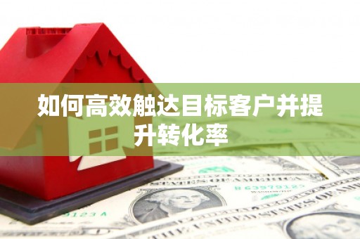 北市如何高效触达目标客户并提升转化率