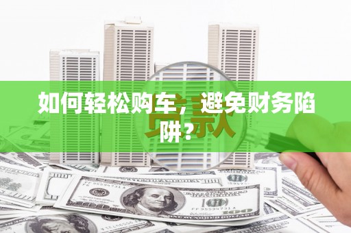 北市如何轻松购车，避免财务陷阱？