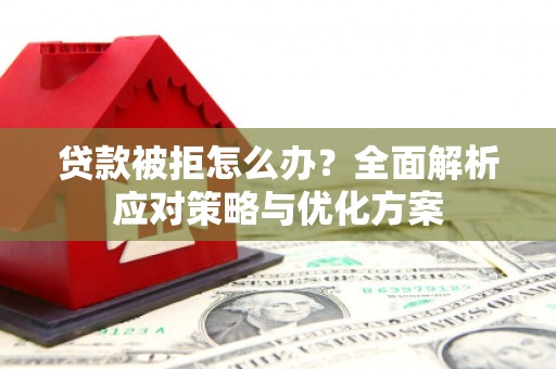 北市贷款被拒怎么办？全面解析应对策略与优化方案
